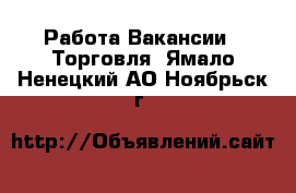 Работа Вакансии - Торговля. Ямало-Ненецкий АО,Ноябрьск г.